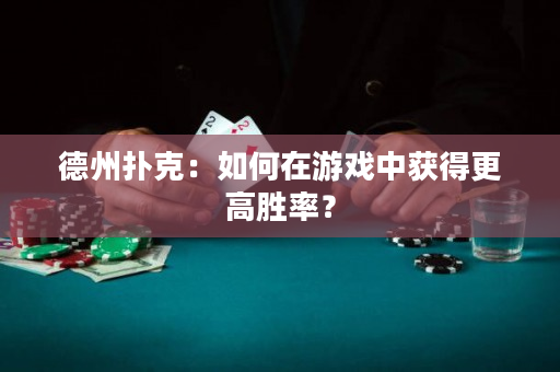 德州扑克：如何在游戏中获得更高胜率？