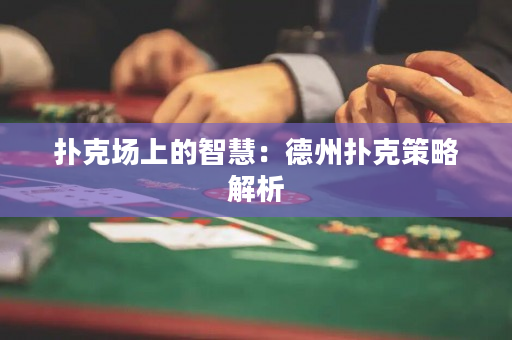 扑克场上的智慧：德州扑克策略解析
