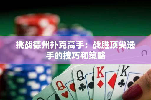挑战德州扑克高手：战胜顶尖选手的技巧和策略