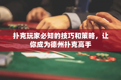扑克玩家必知的技巧和策略，让你成为德州扑克高手