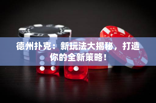 德州扑克：新玩法大揭秘，打造你的全新策略！
