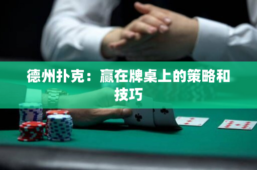 德州扑克：赢在牌桌上的策略和技巧