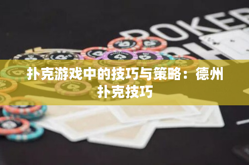 扑克游戏中的技巧与策略：德州扑克技巧