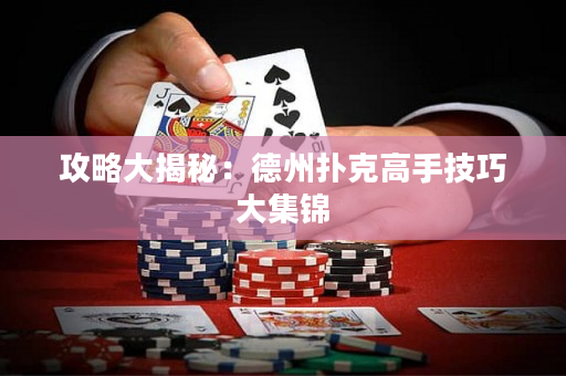 攻略大揭秘：德州扑克高手技巧大集锦