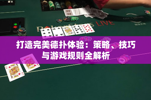 打造完美德扑体验：策略、技巧与游戏规则全解析