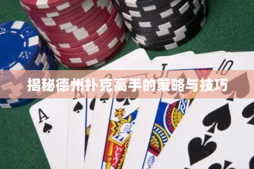 揭秘德州扑克高手的策略与技巧