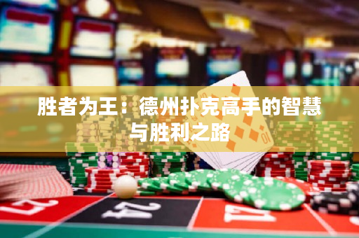 胜者为王：德州扑克高手的智慧与胜利之路