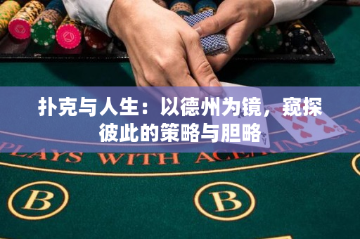 扑克与人生：以德州为镜，窥探彼此的策略与胆略
