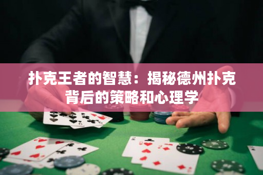 扑克王者的智慧：揭秘德州扑克背后的策略和心理学