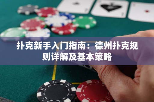 扑克新手入门指南：德州扑克规则详解及基本策略