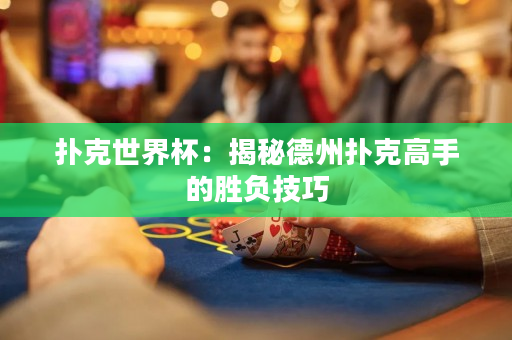 扑克世界杯：揭秘德州扑克高手的胜负技巧