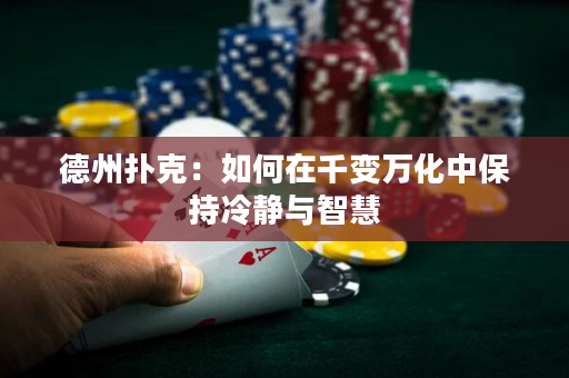 德州扑克：如何在千变万化中保持冷静与智慧