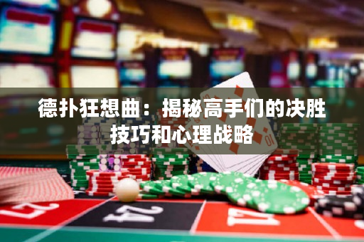 德扑狂想曲：揭秘高手们的决胜技巧和心理战略