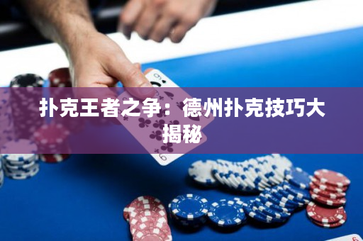 扑克王者之争：德州扑克技巧大揭秘
