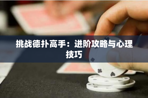 挑战德扑高手：进阶攻略与心理技巧