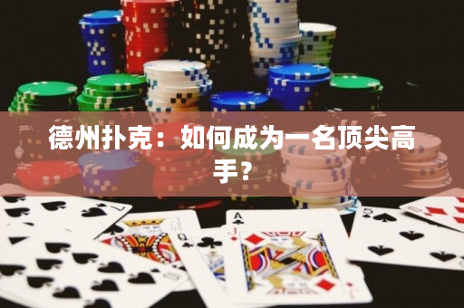 德州扑克：如何成为一名顶尖高手？