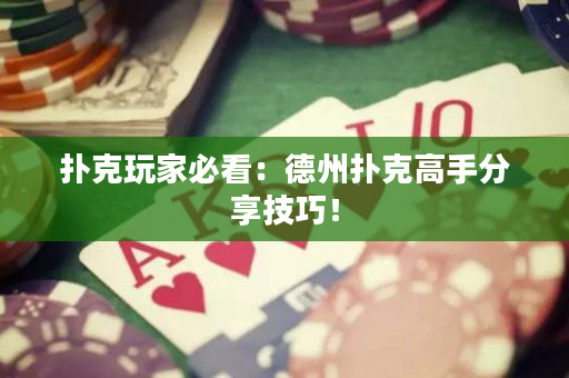 扑克玩家必看：德州扑克高手分享技巧！