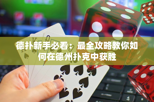 德扑新手必看：最全攻略教你如何在德州扑克中获胜
