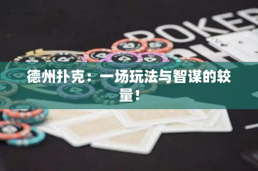 德州扑克：一场玩法与智谋的较量！