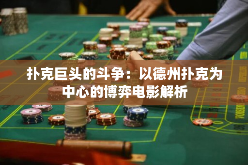 扑克巨头的斗争：以德州扑克为中心的博弈电影解析