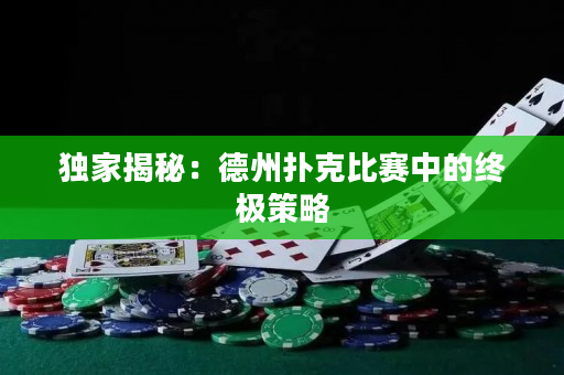 独家揭秘：德州扑克比赛中的终极策略