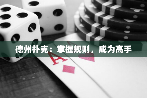 德州扑克：掌握规则，成为高手