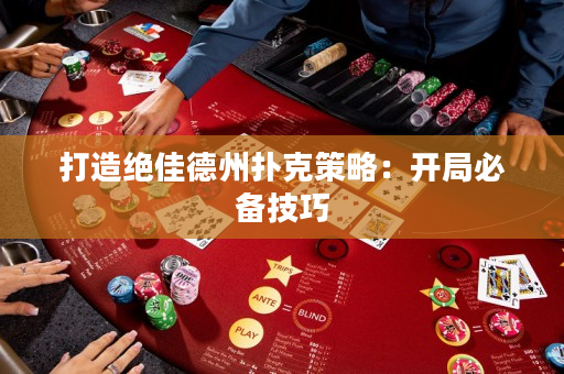 打造绝佳德州扑克策略：开局必备技巧