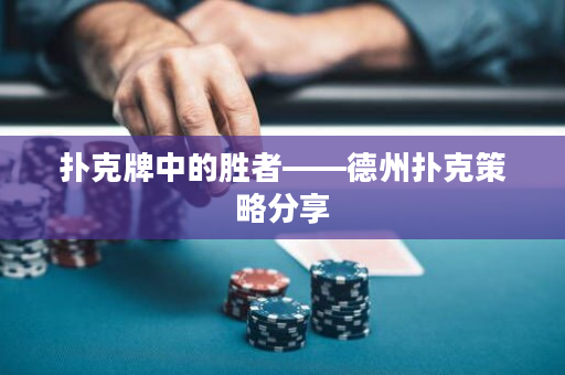 扑克牌中的胜者——德州扑克策略分享