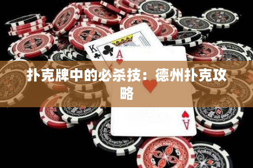 扑克牌中的必杀技：德州扑克攻略