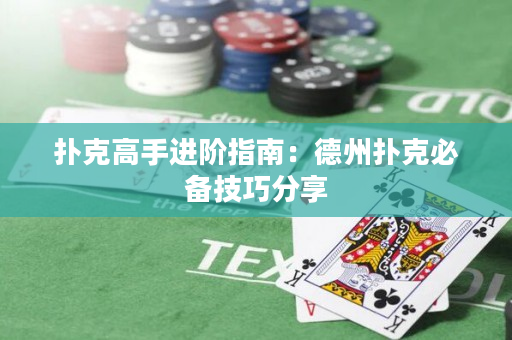 扑克高手进阶指南：德州扑克必备技巧分享