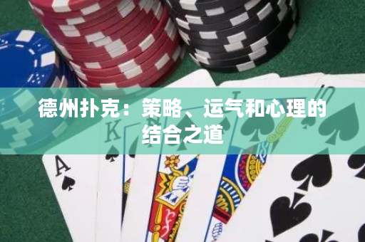 德州扑克：策略、运气和心理的结合之道