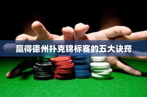 赢得德州扑克锦标赛的五大诀窍