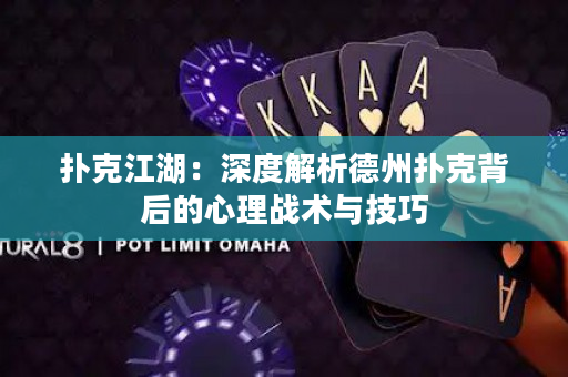 扑克江湖：深度解析德州扑克背后的心理战术与技巧