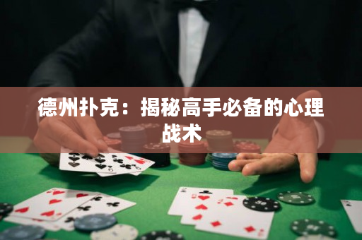 德州扑克：揭秘高手必备的心理战术