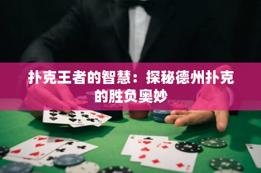 扑克王者的智慧：探秘德州扑克的胜负奥妙