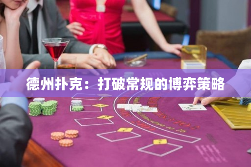 德州扑克：打破常规的博弈策略