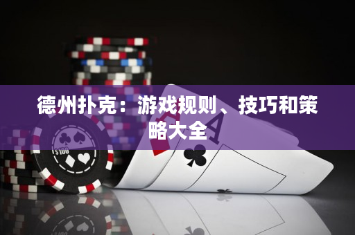 德州扑克：游戏规则、技巧和策略大全