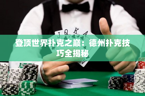 登顶世界扑克之巅：德州扑克技巧全揭秘