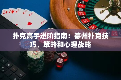 扑克高手进阶指南：德州扑克技巧、策略和心理战略