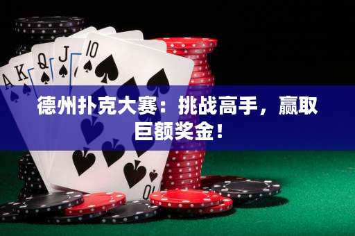 德州扑克大赛：挑战高手，赢取巨额奖金！