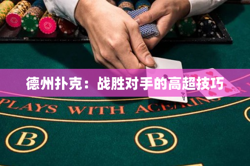 德州扑克：战胜对手的高超技巧