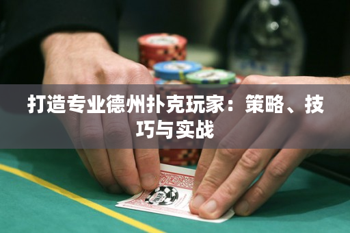 打造专业德州扑克玩家：策略、技巧与实战