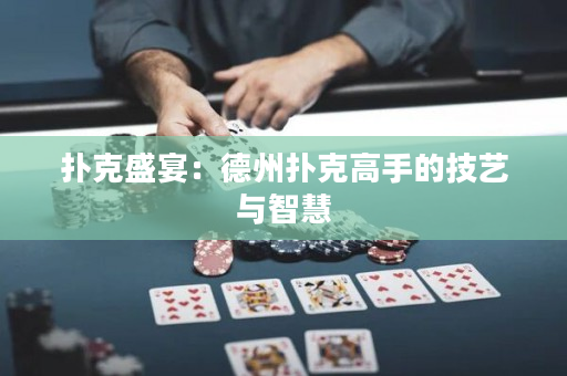 扑克盛宴：德州扑克高手的技艺与智慧