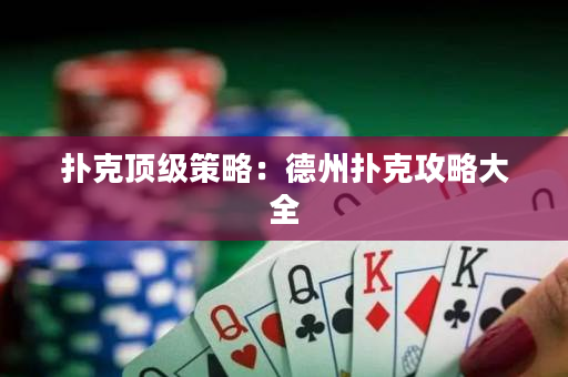 扑克顶级策略：德州扑克攻略大全