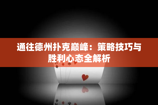 通往德州扑克巅峰：策略技巧与胜利心态全解析