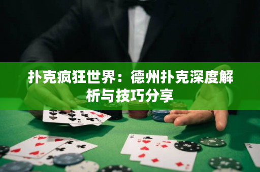 扑克疯狂世界：德州扑克深度解析与技巧分享