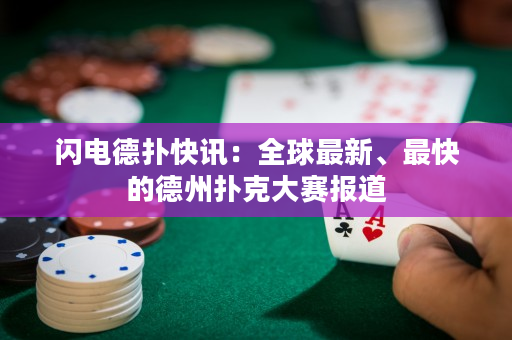 闪电德扑快讯：全球最新、最快的德州扑克大赛报道