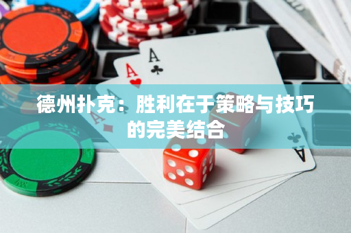 德州扑克：胜利在于策略与技巧的完美结合