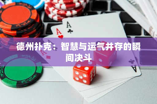 德州扑克：智慧与运气并存的瞬间决斗