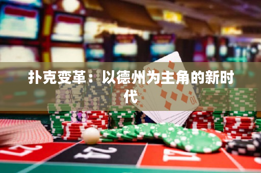 扑克变革：以德州为主角的新时代